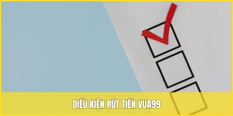 Điều kiện để có thể thực hiện rút tiền VUA99 mà người chơi cần nắm