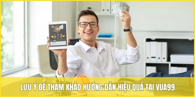 Lưu ý để tham khảo hướng dẫn hiệu quả tại VUA99