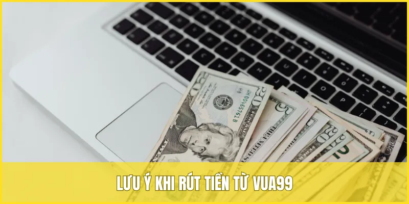 Lưu ý để quá trình rút tiền từ VUA99 diễn ra an toàn