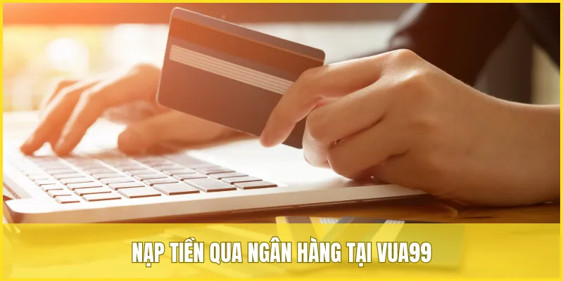 Nạp tiền qua ngân hàng tại VUA99 là phương thức thông dụng nhất