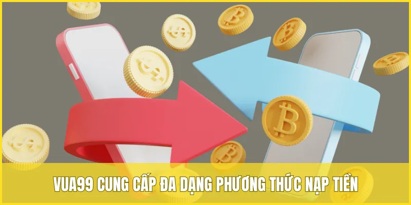 VUA99 cung cấp đa dạng những phương thức nạp tiền cho thành viên