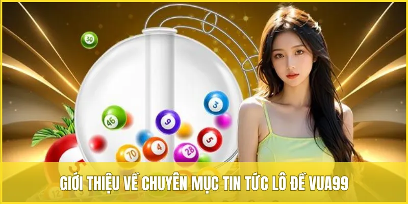 Giới thiệu về chuyên mục tin tức lô đề VUA99