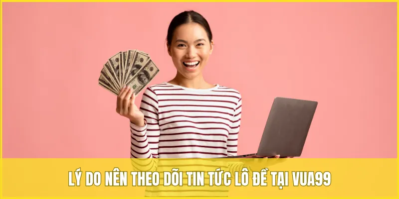 Lý do nên theo dõi tin tức lô đề tại VUA99