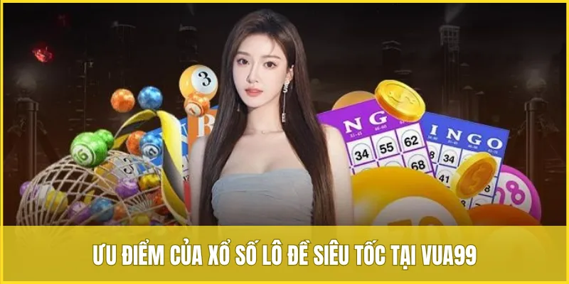 Ưu điểm của xổ số lô đề siêu tốc tại VUA99 giúp thu hút người chơi