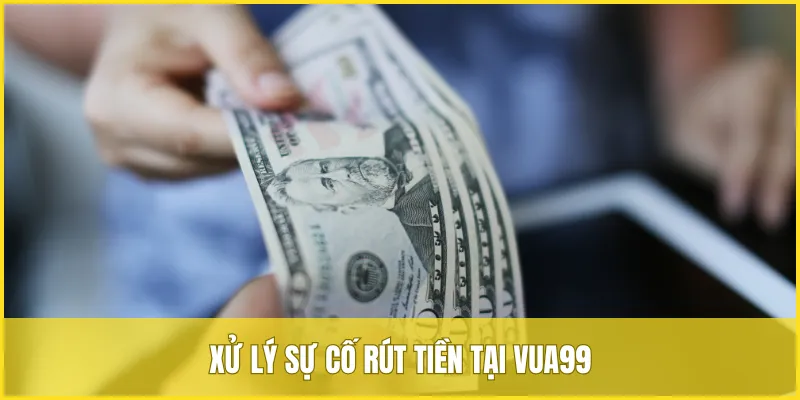 Những sự cố rút tiền thường gặp tại VUA99 và cách xử lý đơn giản