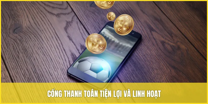 Cổng thanh toán tiện lợi và linh hoạt, giúp người chơi tham gia dễ dàng
