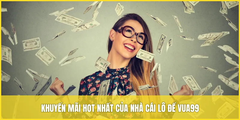 Tổng hợp những khuyến mãi hot nhất của nhà cái lô đề VUA99