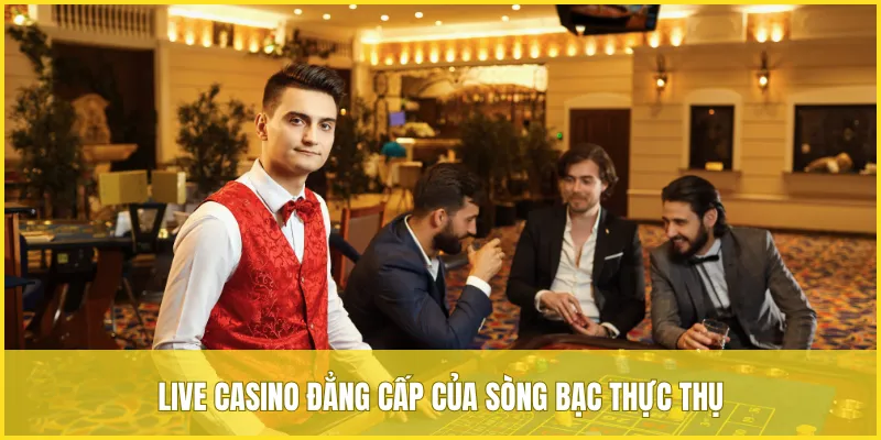 Live Casino đẳng cấp của sòng bạc thực thụ